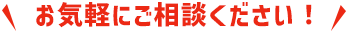 お気軽にご相談ください！